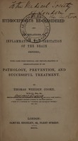 view Hydrocephalus re-considered and its relations to inflammation and irritation of the brain defined. With cases from hospital and private practice in exemplification of its pathology, prevention, and successful treatment / [Thomas Weeden Cooke].