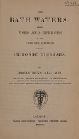 view The Bath waters : their uses and effects in the cure and relief of various chronic diseases / By James Tunstall, M.D.