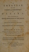 view A treatise on the theory and management of ulcers: with a dissertation on white swellings of the joints. To which is prefixed, an essay on the chirurgical treatment of inflammation and its consequences / [Benjamin Bell].