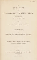 view A treatise on pulmonary consumption, comprehending an inquiry into the causes, nature, prevention, and treatment of tuberculous and scrofulous diseases in general / [Sir James Clark].