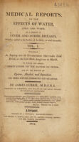 view Medical reports, on the effects of water, cold and warm, as a remedy in fever, and other diseases, whether applied to the surface of the body, or used internally ... with observations on the nature of fever; and on the effects opium, alcohol, and inanition / Vol. II consisting of the author's experience of this remedy, subsequent to the 2nd ed. of vol. I in 1798 ... To which are added four letters; one on the sphere of febrile contagion; two on the establishment of a lunatic asylum in Liverpool; and one of the effects of nitrous acid in lues venerea.