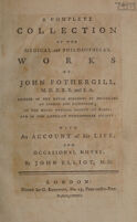 view A complete collection of the medical and philosophical works of John Fothergill with an account of his life; and occasional notes / by John Elliot.