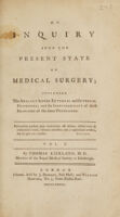 view An inquiry into the present state of medical surgery; including the analogy betwixt external and internal disorders; and the inseparability of these branches of the same profession / [Thomas Kirkland].